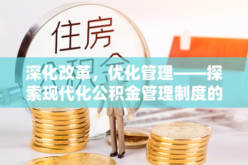 浑南深化改革，优化管理——探索现代化公积金管理制度的实践与未来