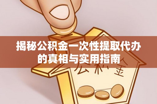 浑南揭秘公积金一次性提取代办的真相与实用指南