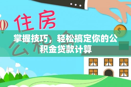 浑南掌握技巧，轻松搞定你的公积金贷款计算