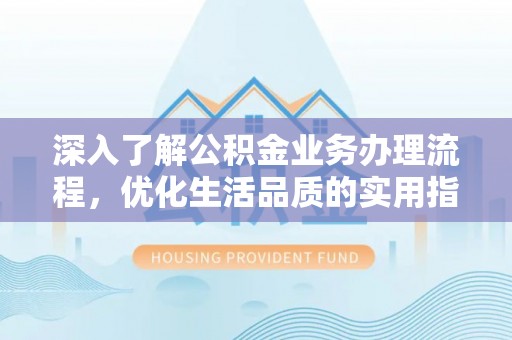 浑南深入了解公积金业务办理流程，优化生活品质的实用指南