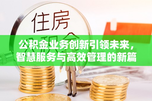 浑南公积金业务创新引领未来，智慧服务与高效管理的新篇章