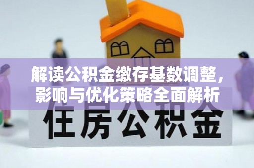 浑南解读公积金缴存基数调整，影响与优化策略全面解析