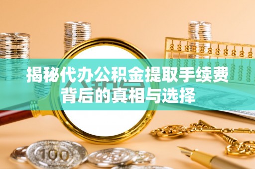 浑南揭秘代办公积金提取手续费背后的真相与选择