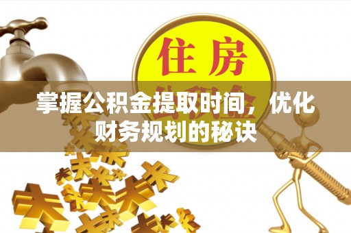 浑南掌握公积金提取时间，优化财务规划的秘诀