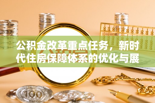 浑南公积金改革重点任务，新时代住房保障体系的优化与展望