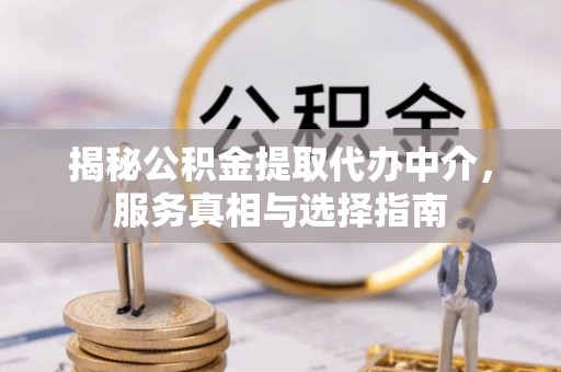 浑南揭秘公积金提取代办中介，服务真相与选择指南