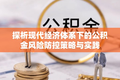 浑南探析现代经济体系下的公积金风险防控策略与实践