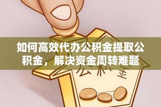 浑南如何高效代办公积金提取公积金，解决资金周转难题
