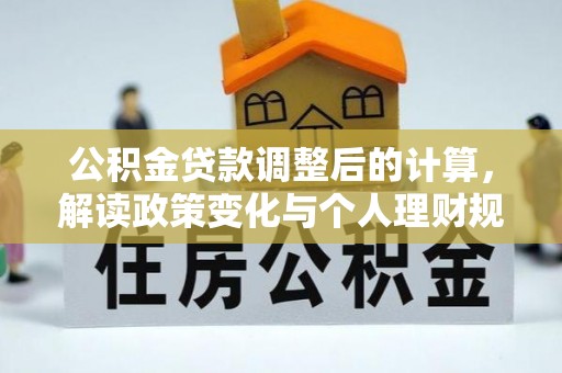 浑南公积金贷款调整后的计算，解读政策变化与个人理财规划