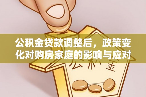 浑南公积金贷款调整后，政策变化对购房家庭的影响与应对策略
