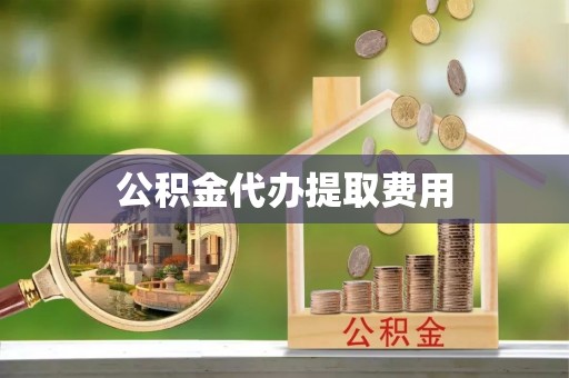 浑南公积金代办提取费用