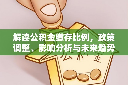 浑南解读公积金缴存比例，政策调整、影响分析与未来趋势
