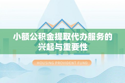 浑南小额公积金提取代办服务的兴起与重要性