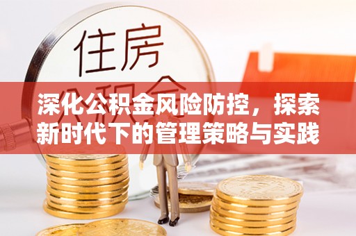 浑南深化公积金风险防控，探索新时代下的管理策略与实践