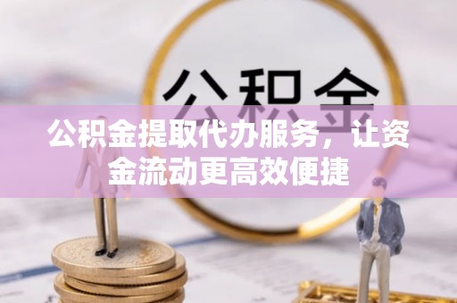 浑南公积金提取代办服务，让资金流动更高效便捷