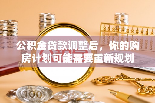 浑南公积金贷款调整后，你的购房计划可能需要重新规划