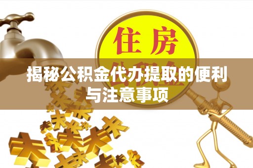 浑南揭秘公积金代办提取的便利与注意事项