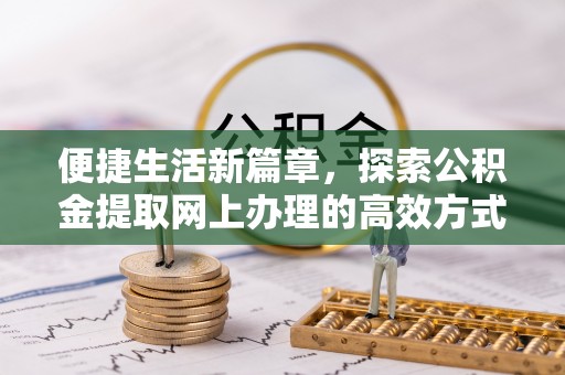浑南便捷生活新篇章，探索公积金提取网上办理的高效方式