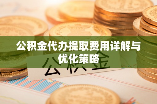 浑南公积金代办提取费用详解与优化策略