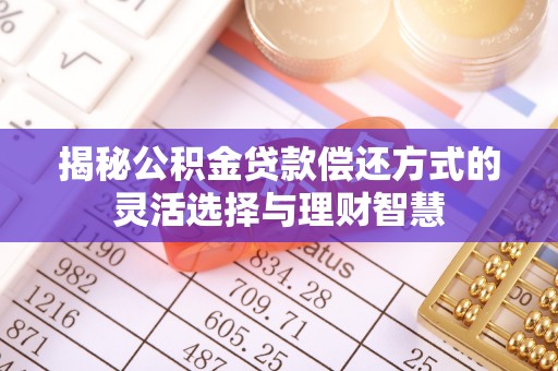 浑南揭秘公积金贷款偿还方式的灵活选择与理财智慧