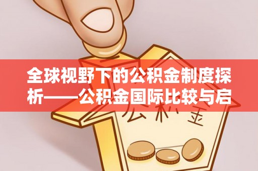 浑南全球视野下的公积金制度探析——公积金国际比较与启示