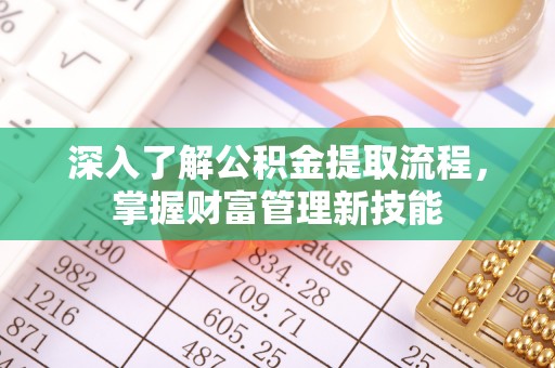 浑南深入了解公积金提取流程，掌握财富管理新技能