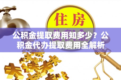 浑南公积金提取费用知多少？公积金代办提取费用全解析
