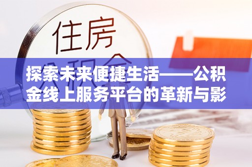 浑南探索未来便捷生活——公积金线上服务平台的革新与影响