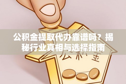浑南公积金提取代办靠谱吗？揭秘行业真相与选择指南