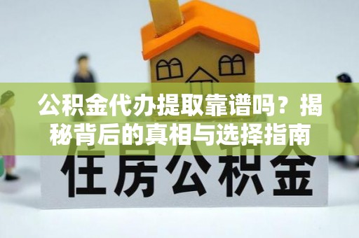 浑南公积金代办提取靠谱吗？揭秘背后的真相与选择指南