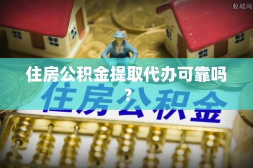 浑南住房公积金提取代办可靠吗？