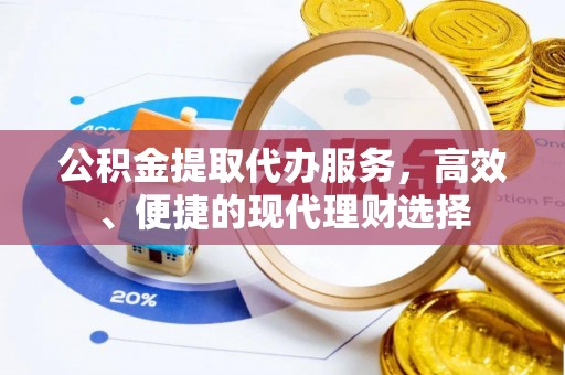 浑南公积金提取代办服务，高效、便捷的现代理财选择