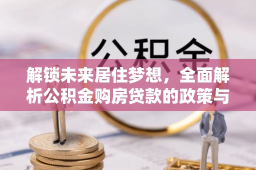 浑南解锁未来居住梦想，全面解析公积金购房贷款的政策与优势
