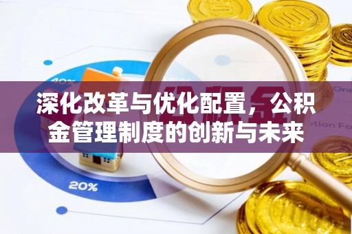 浑南深化改革与优化配置，公积金管理制度的创新与未来