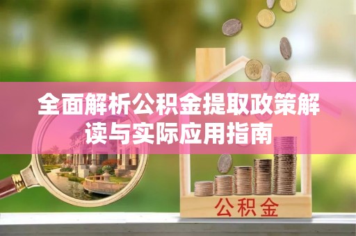 浑南全面解析公积金提取政策解读与实际应用指南