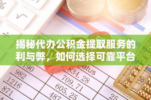 浑南揭秘代办公积金提取服务的利与弊，如何选择可靠平台？
