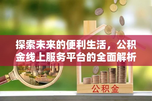 浑南探索未来的便利生活，公积金线上服务平台的全面解析