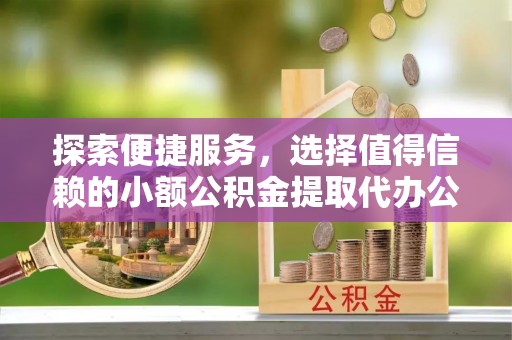 浑南探索便捷服务，选择值得信赖的小额公积金提取代办公司