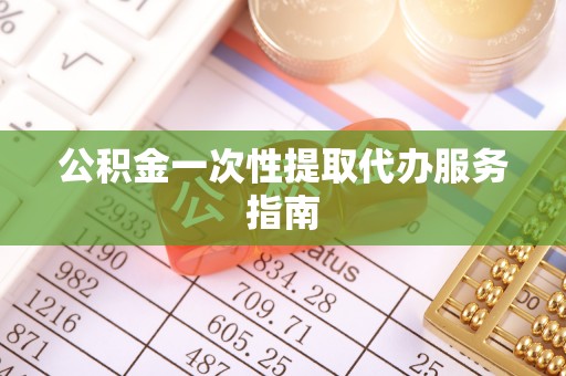 浑南公积金一次性提取代办服务指南