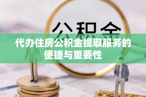 浑南代办住房公积金提取服务的便捷与重要性