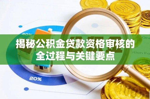 浑南揭秘公积金贷款资格审核的全过程与关键要点