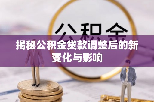 浑南揭秘公积金贷款调整后的新变化与影响