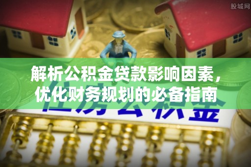 浑南解析公积金贷款影响因素，优化财务规划的必备指南