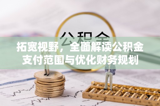浑南拓宽视野，全面解读公积金支付范围与优化财务规划