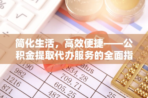 浑南简化生活，高效便捷——公积金提取代办服务的全面指南