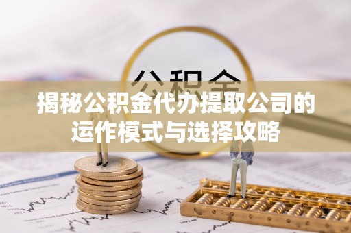 浑南揭秘公积金代办提取公司的运作模式与选择攻略