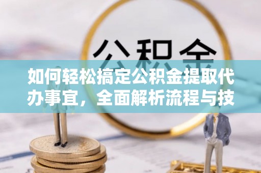 浑南如何轻松搞定公积金提取代办事宜，全面解析流程与技巧