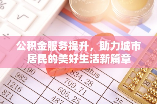 浑南公积金服务提升，助力城市居民的美好生活新篇章