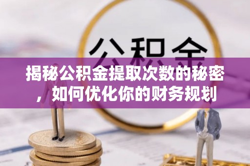 浑南揭秘公积金提取次数的秘密，如何优化你的财务规划