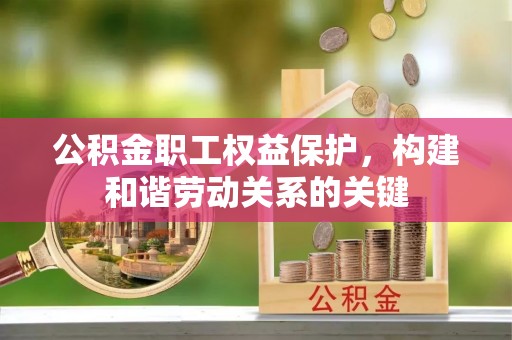 浑南公积金职工权益保护，构建和谐劳动关系的关键